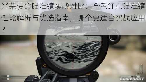 光荣使命瞄准镜实战对比：全系红点瞄准镜性能解析与优选指南，哪个更适合实战应用？