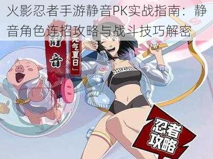 火影忍者手游静音PK实战指南：静音角色连招攻略与战斗技巧解密