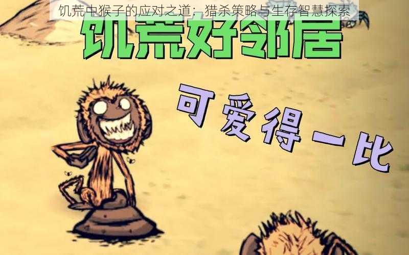 饥荒中猴子的应对之道：猎杀策略与生存智慧探索